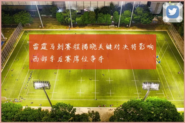 雷霆马刺赛程揭晓关键对决将影响西部季后赛席位争夺