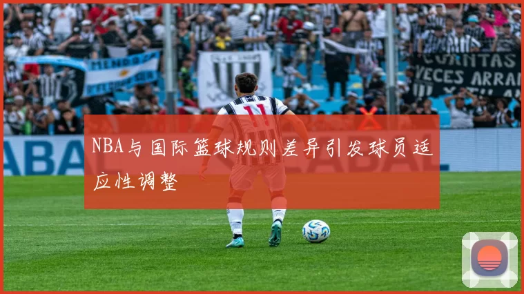 NBA与国际篮球规则差异引发球员适应性调整