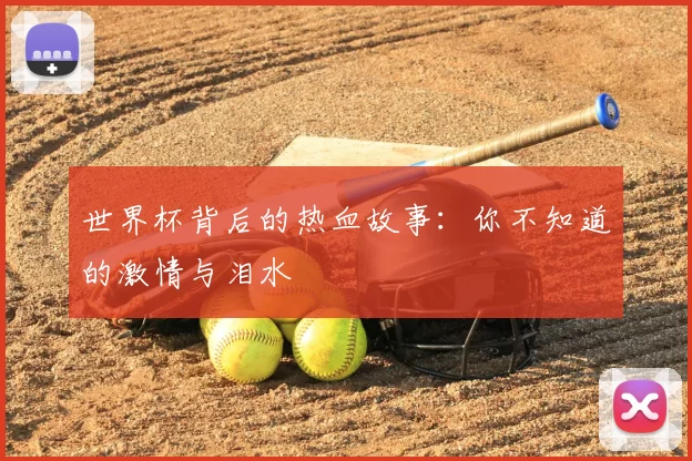 世界杯背后的热血故事:你不知道的激情与泪水