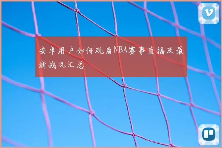 安卓用户如何观看NBA赛事直播及最新战况汇总
