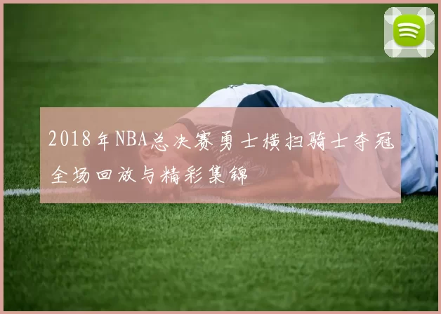 2018年NBA总决赛勇士横扫骑士夺冠全场回放与精彩集锦