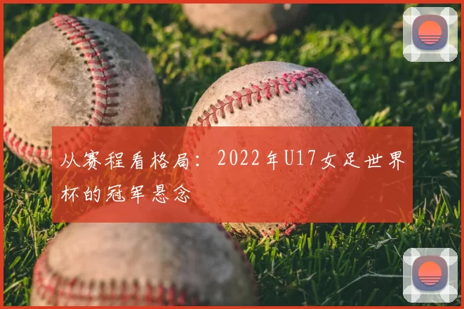 从赛程看格局：2022年U17女足世界杯的冠军悬念