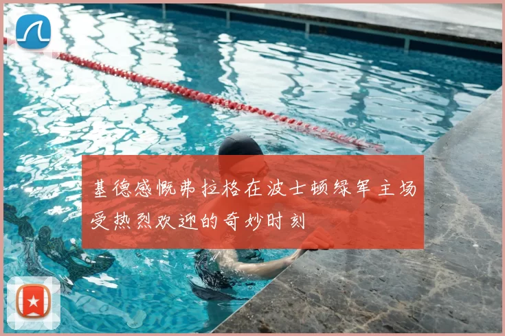 基德感慨弗拉格在波士顿绿军主场受热烈欢迎的奇妙时刻