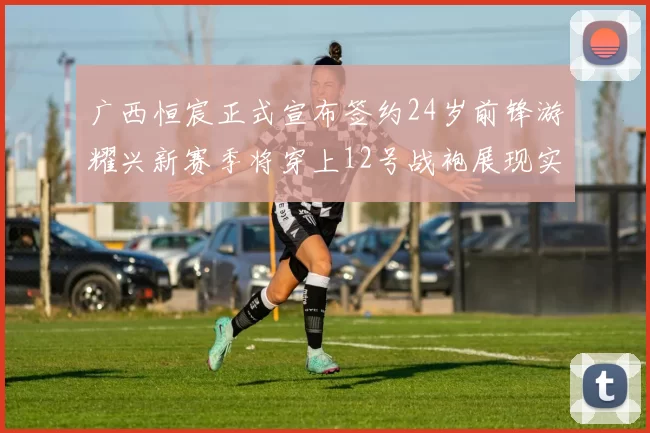 广西恒宸正式宣布签约24岁前锋游耀兴新赛季将穿上12号战袍展现实力