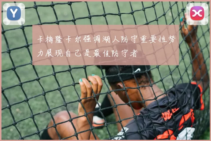 卡梅隆卡尔强调湖人防守重要性努力展现自己是最佳防守者