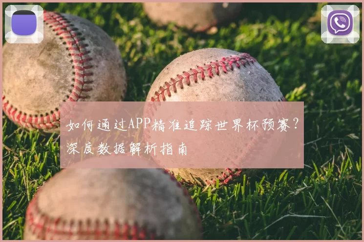 如何通过APP精准追踪世界杯预赛?深度数据解析指南