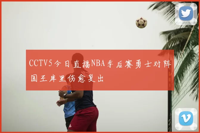 CCTV5今日直播NBA季后赛勇士对阵国王库里伤愈复出