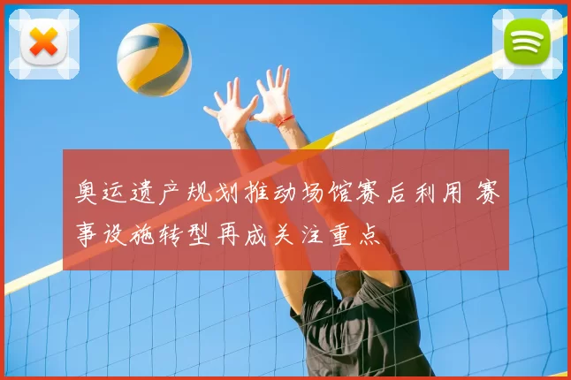 奥运遗产规划推动场馆赛后利用 赛事设施转型再成关注重点