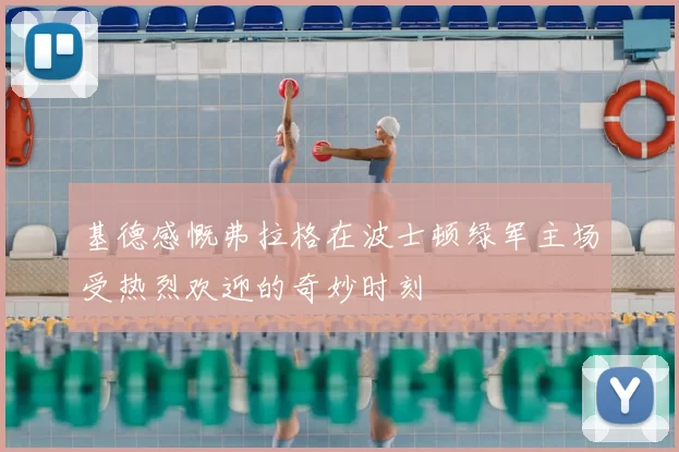基德感慨弗拉格在波士顿绿军主场受热烈欢迎的奇妙时刻