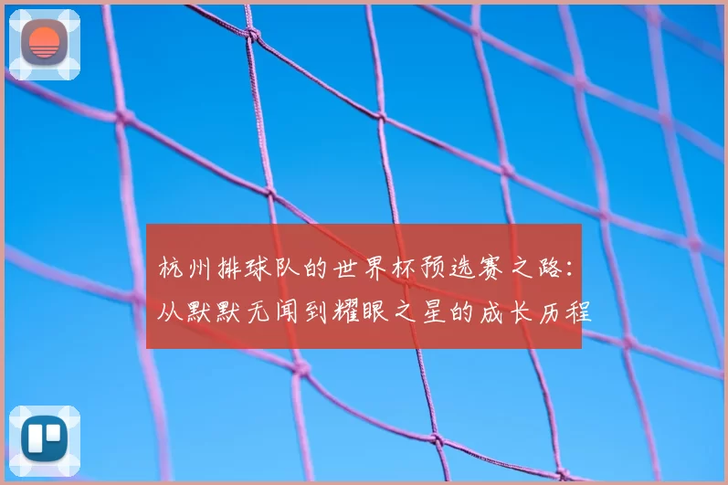 杭州排球队的世界杯预选赛之路：从默默无闻到耀眼之星的成长历程