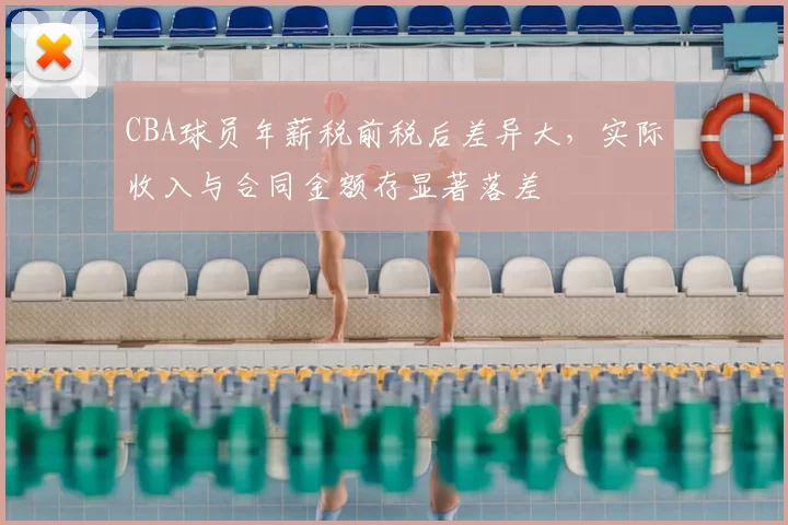 CBA球员年薪税前税后差异大,实际收入与合同金额存显著落差