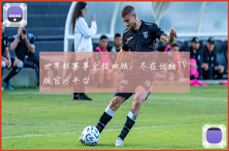 世界杯赛事全程回顾,尽在优酷TV版官方平台