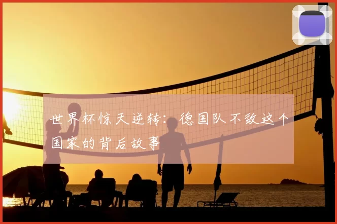 世界杯惊天逆转:德国队不敌这个国家的背后故事