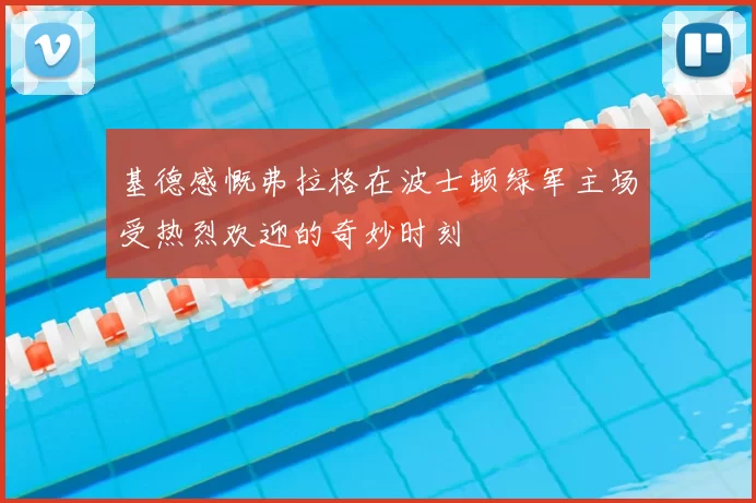 基德感慨弗拉格在波士顿绿军主场受热烈欢迎的奇妙时刻