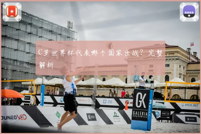 C罗世界杯代表哪个国家出战?完整解析