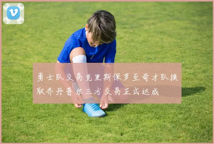 勇士队交易克里斯保罗至奇才队换取乔丹普尔三方交易正式达成