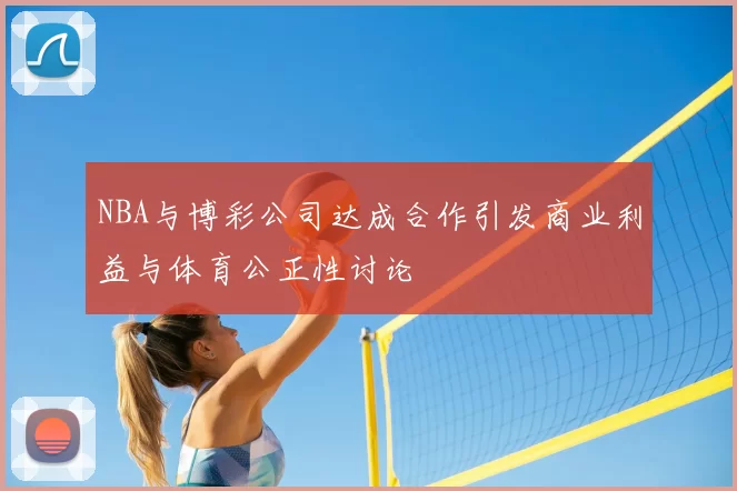NBA与博彩公司达成合作引发商业利益与体育公正性讨论