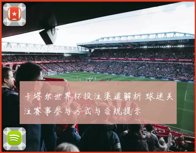 卡塔尔世界杯投注渠道解析 球迷关注赛事参与方式与合规提示
