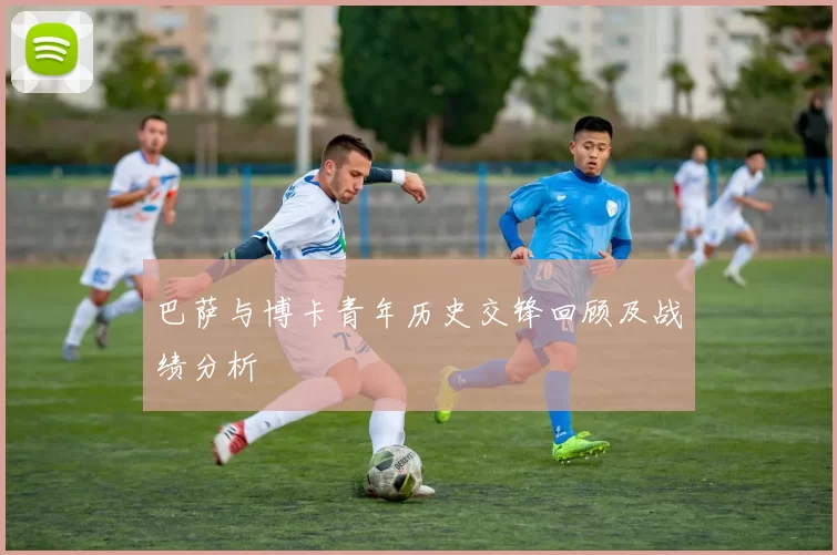 巴萨与博卡青年历史交锋回顾及战绩分析