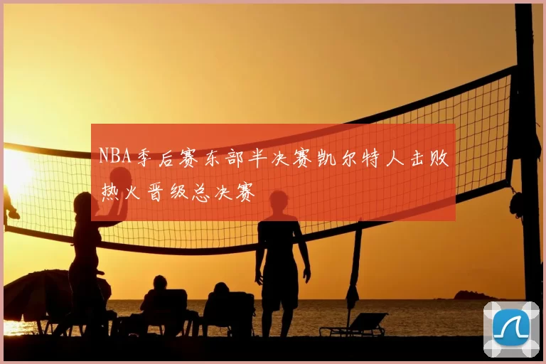 NBA季后赛东部半决赛凯尔特人击败热火晋级总决赛