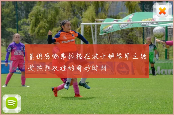 基德感慨弗拉格在波士顿绿军主场受热烈欢迎的奇妙时刻
