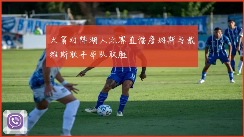 火箭对阵湖人比赛直播詹姆斯与戴维斯联手率队取胜