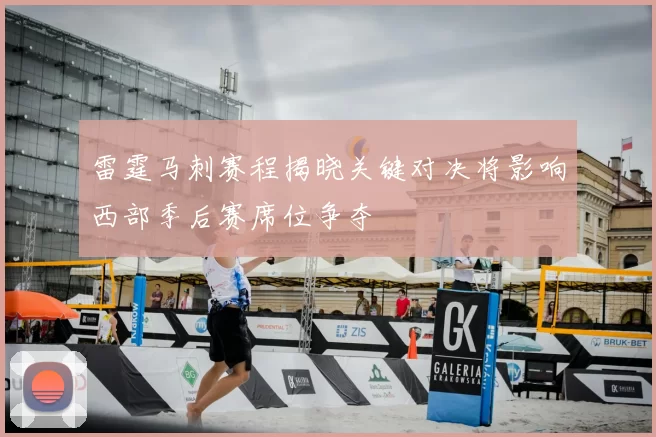 雷霆马刺赛程揭晓关键对决将影响西部季后赛席位争夺