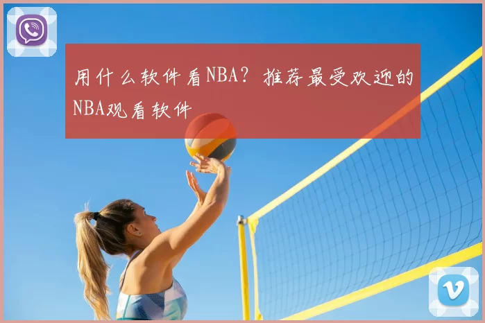 用什么软件看NBA？推荐最受欢迎的NBA观看软件