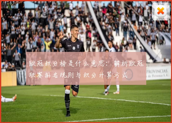 欧冠积分榜是什么意思:解析欧冠联赛排名规则与积分计算方式