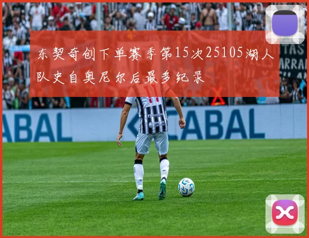 东契奇创下单赛季第15次25105湖人队史自奥尼尔后最多纪录