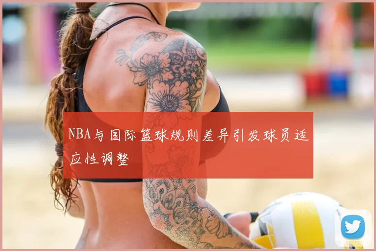 NBA与国际篮球规则差异引发球员适应性调整