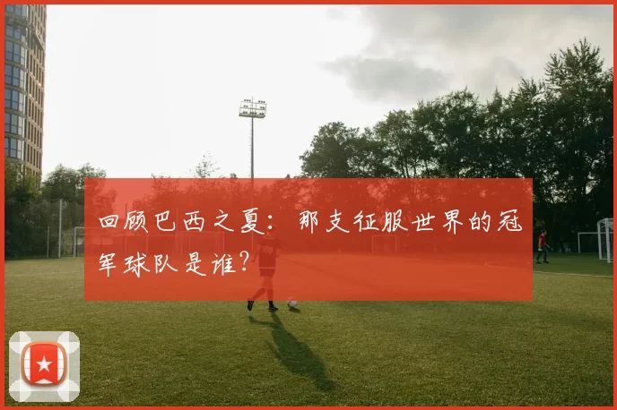 回顾巴西之夏：那支征服世界的冠军球队是谁？