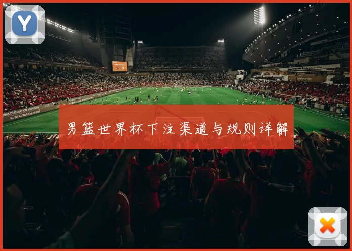 男篮世界杯下注渠道与规则详解