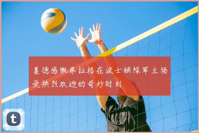基德感慨弗拉格在波士顿绿军主场受热烈欢迎的奇妙时刻