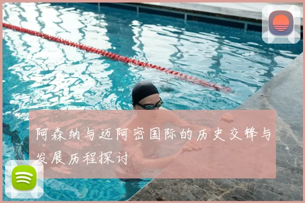 阿森纳与迈阿密国际的历史交锋与发展历程探讨