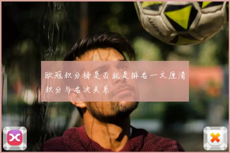 欧冠积分榜是否就是排名一文厘清积分与名次关系