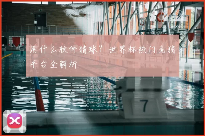 用什么软件猜球?世界杯热门竞猜平台全解析