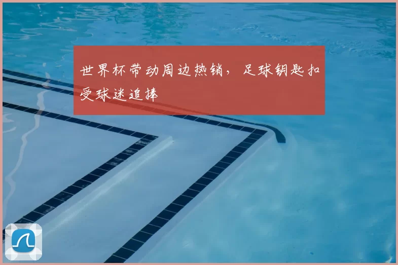 世界杯带动周边热销，足球钥匙扣受球迷追捧