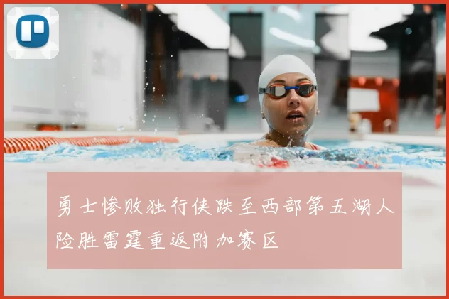 勇士惨败独行侠跌至西部第五湖人险胜雷霆重返附加赛区