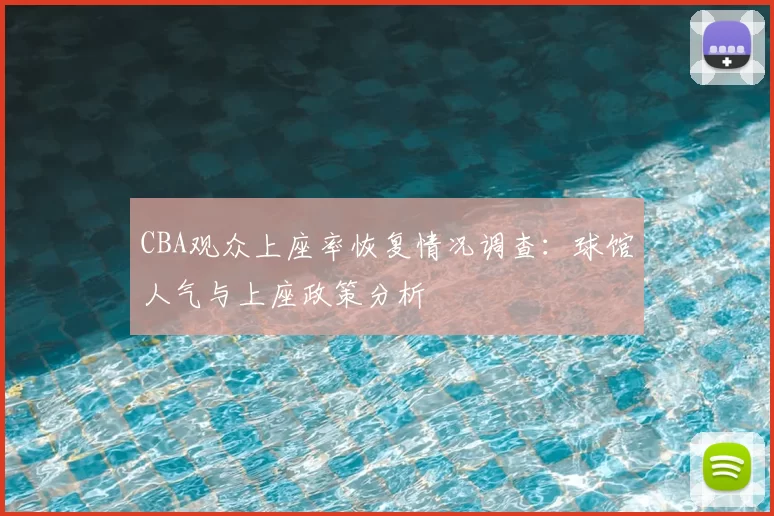 CBA观众上座率恢复情况调查：球馆人气与上座政策分析