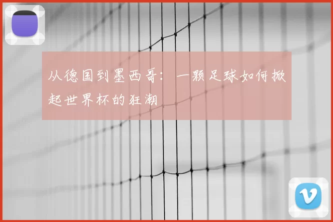 从德国到墨西哥：一颗足球如何掀起世界杯的狂潮