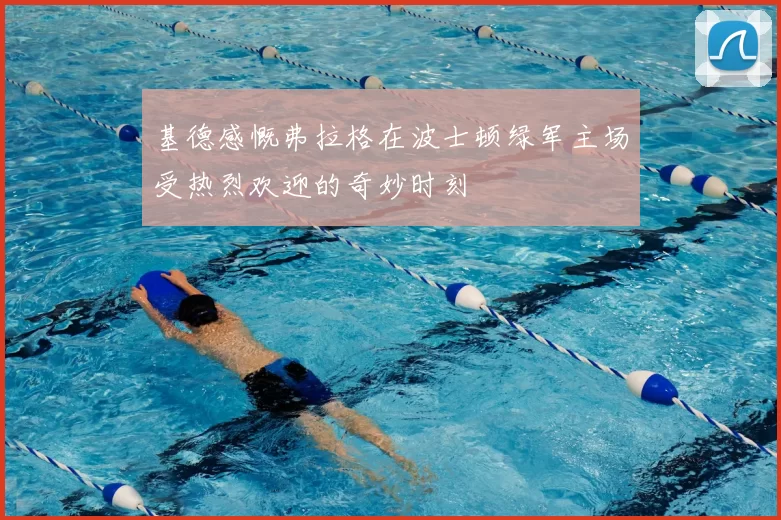 基德感慨弗拉格在波士顿绿军主场受热烈欢迎的奇妙时刻