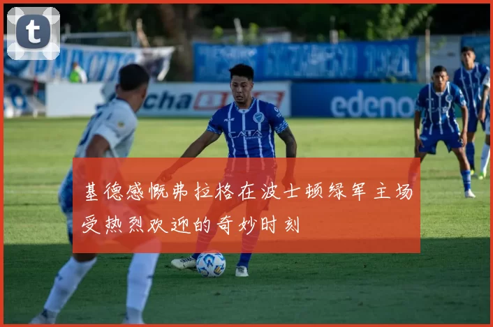 基德感慨弗拉格在波士顿绿军主场受热烈欢迎的奇妙时刻
