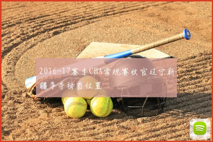 2016-17赛季CBA常规赛收官辽宁新疆争夺榜首位置