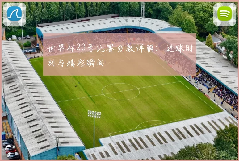 世界杯23号比赛分数详解：进球时刻与精彩瞬间