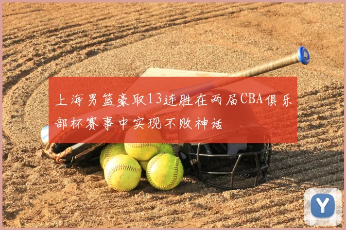 上海男篮豪取13连胜在两届CBA俱乐部杯赛事中实现不败神话