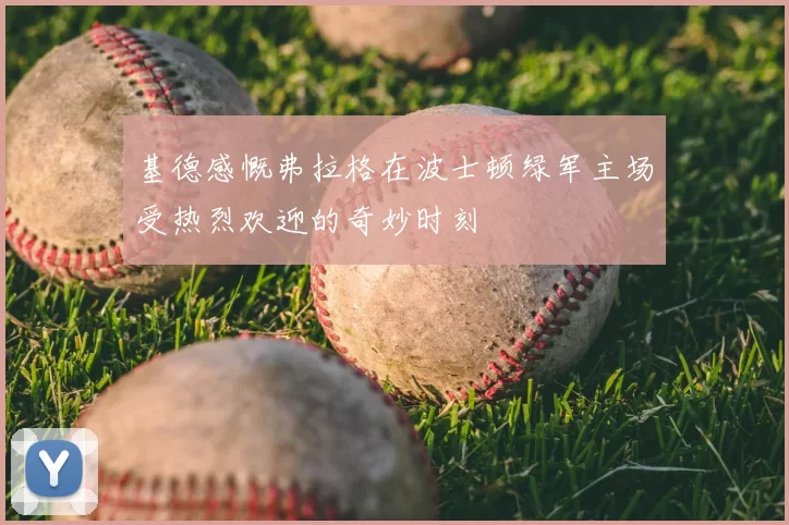 基德感慨弗拉格在波士顿绿军主场受热烈欢迎的奇妙时刻
