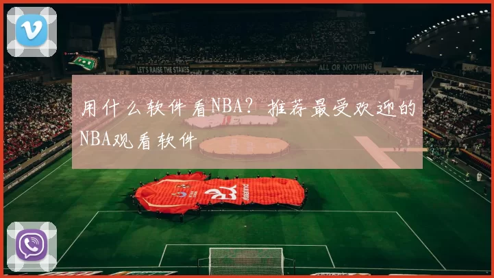 用什么软件看NBA?推荐最受欢迎的NBA观看软件