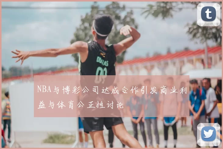 NBA与博彩公司达成合作引发商业利益与体育公正性讨论