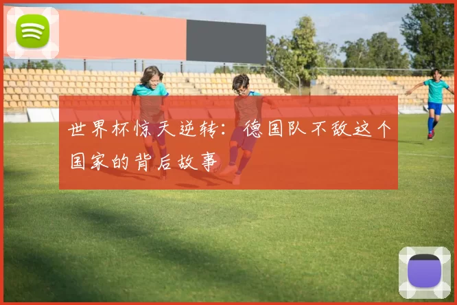世界杯惊天逆转：德国队不敌这个国家的背后故事